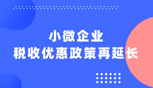 利好小微企业税收优惠政策再延长